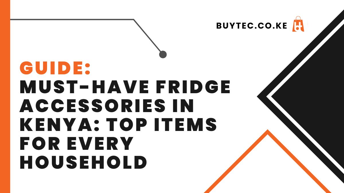 Must-Have Fridge Accessories in Kenya: Top Items for Every Household