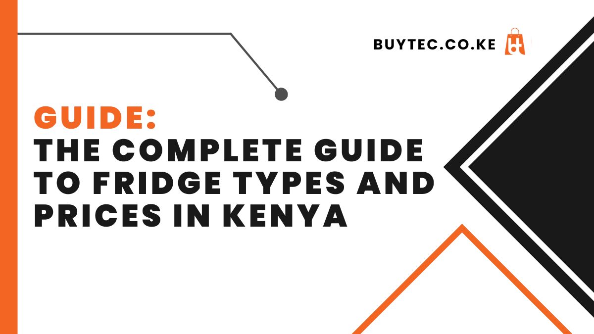 The Complete Guide to Fridge Types and Prices in Kenya